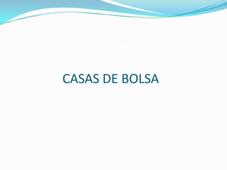 CASAS DE BOLSA
 