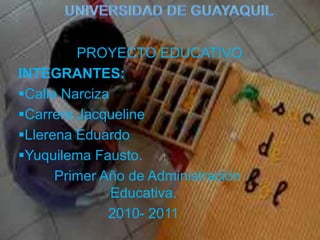 Universidad de guayaquil   PROYECTO EDUCATIVO INTEGRANTES:  ,[object Object]