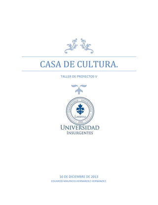 CASA DE CULTURA.
TALLER DE PROYECTOS V

16 DE DICIEMBRE DE 2013
EDUARDO MAURICIO HERNANDEZ HERNANDEZ.

 