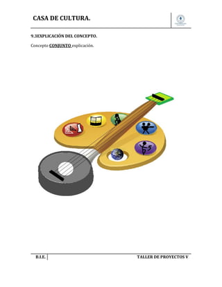 CASA DE CULTURA.
9.3EXPLICACIÓN DEL CONCEPTO.
Concepto CONJUNTO explicación.

B.I.E.

TALLER DE PROYECTOS V.

 
