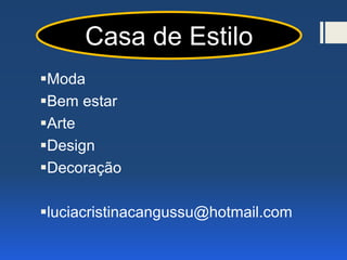Moda
Bem estar
Arte
Design
Decoração
luciacristinacangussu@hotmail.com
Casa de Estilo
 