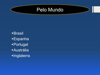 Brasil
Espanha
Portugal
Austrália
Inglaterra
Pelo Mundo
 