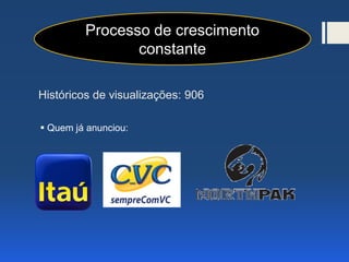 Históricos de visualizações: 906
 Quem já anunciou:
Processo de crescimento
constante
 