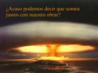 ¿Acaso podemos decir que somos justos con nuestro obrar? 