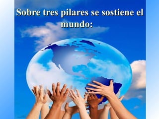 Sobre tres pilares se sostiene el mundo:   