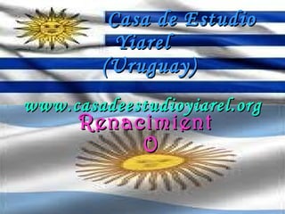 Casa de Estudio Yiarel   (Uruguay) www.casadeestudioyiarel.org RenacimientO (Argentina) 