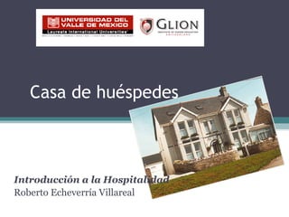 Casa de huéspedes
Introducción a la Hospitalidad
Roberto Echeverría Villareal
 