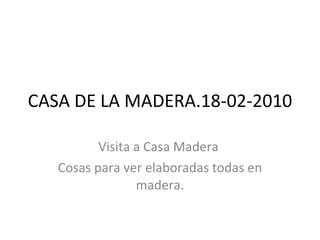 CASA DE LA MADERA.18-02-2010 Visita a Casa Madera  Cosas para ver elaboradas todas en madera. 