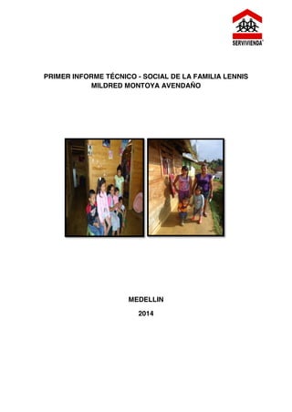 PRIMER INFORME TÉCNICO - SOCIAL DE LA FAMILIA LENNIS 
MILDRED MONTOYA AVENDAÑO 
MEDELLIN 
2014 
 