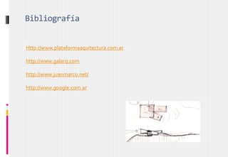 Bibliografía
Http://www.plataformaaquitectura.com.ar
http://www.galarq.com
http://www.juanmarco.net/
http://www.google.com.ar
 