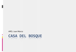 CASA DEL BOSQUE
ARQ. Juan Marco
 
