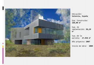 Ubicación:
Valencia, España
Sup. Construída:
260,00 m2
Sup. de
implantación: 98,10
m2
Sup. de la
parcela: 27.038 m2
Año proyecto: 2007
Inicio de obra: 2009
 