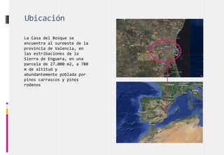 Ubicación
La Casa del Bosque se
encuentra al suroeste de la
provincia de Valencia, en
las estribaciones de la
Sierra de Enguera, en una
parcela de 27.000 m2, a 780
m de altitud y
abundantemente poblada por
pinos carrascos y pinos
rodenos
 