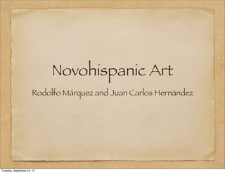 Novohispanic Art
Rodolfo Márquez and Juan Carlos Hernández
Tuesday, September 24, 13
 