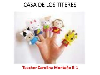 CASA DE LOS TITERES




Teacher Carolina Montaño B-1
 