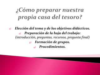 1) Elección del tema y de los objetivos didácticos.
2) Preparación de la hoja del trabajo:
(introducción, preguntas, recursos, pregunta final)
3) Formación de grupos.
4) Procedimientos.
 