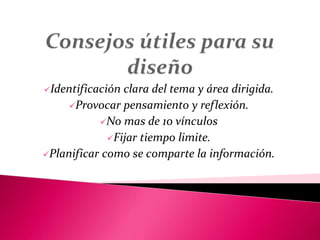 Identificación clara del tema y área dirigida.
Provocar pensamiento y reflexión.
No mas de 10 vínculos
Fijar tiempo limite.
Planificar como se comparte la información.
 