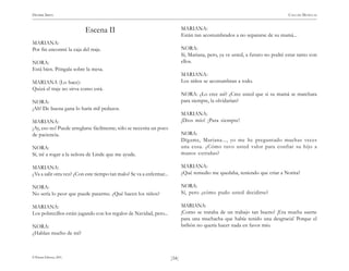 )34(
HENRIK IBSEN CASA DE MUÑECAS
© Pehuén Editores, 2001.
Escena II
MARIANA:
Por fin encontré la caja del traje.
NORA:
Está bien. Póngala sobre la mesa.
MARIANA (Lo hace):
Quizá el traje no sirva como está.
NORA:
¡Ah! De buena gana lo haría mil pedazos.
MARIANA:
¡Ay, eso no! Puede arreglarse fácilmente; sólo se necesita un poco
de paciencia.
NORA:
Sí, iré a rogar a la señora de Linde que me ayude.
MARIANA:
¿Va a salir otra vez? ¿Con este tiempo tan malo? Se va a enfermar...
NORA:
No sería lo peor que puede pasarme. ¿Qué hacen los niños?
MARIANA:
Los pobrecillos están jugando con los regalos de Navidad, pero...
NORA:
¿Hablan mucho de mí?
MARIANA:
Están tan acostumbrados a no separarse de su mamá...
NORA:
Sí, Mariana, pero, ya ve usted, a futuro no podré estar tanto con
ellos.
MARIANA:
Los niños se acostumbran a todo.
NORA: ¿Lo cree así? ¿Cree usted que si su mamá se marchara
para siempre, la olvidarían?
MARIANA:
¡Dios mío! ¡Para siempre!
NORA:
Dígame, Mariana..., yo me he preguntado muchas veces
una cosa. ¿Cómo tuvo usted valor para confiar su hijo a
manos extrañas?
MARIANA:
¿Qué remedio me quedaba, teniendo que criar a Norita?
NORA:
Sí, pero ¿cómo pudo usted decidirse?
MARIANA:
¡Como se trataba de un trabajo tan bueno! ¡Era mucha suerte
para una muchacha que había tenido una desgracia! Porque el
bribón no quería hacer nada en favor mío.
 