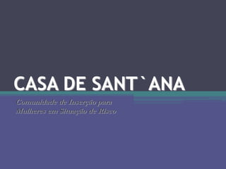 CASA DE SANT`ANA
Comunidade de Inserção para
Mulheres em Situação de Risco

 