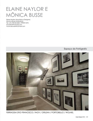 Casa Design 2014 - 101
ELAINE NAYLOR E
MôNICA BUSSE
Espaço do Fotógrafo
Elaine Naylor (Arquiteta e Designer)
Monica Busse (Arquiteta)
Tel.: (21) 98104-2422 / 99959-7273
ensvieira@hotmail.com
monicabusse@hotmail.com
FERRAGEM SÃO FRANCISCO / INOV / ORLEAN / PORTOBELLO / WOLNEL
 