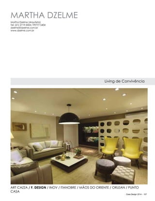 Casa Design 2014 - 107
Martha Dzelme
Living de Convivência
Martha Dzelme (Arquiteta)
Tel: (21) 2719-5004 / 99777-5404
dzelme@dzelme.com.br
www.dzelme.com.br
Art Cazza / F. Design / Inov / Itanobre / Mãos do Oriente / Orlean / Punto
Casa
 