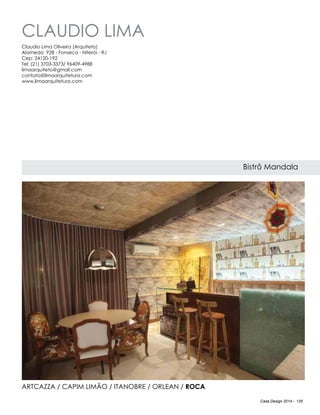 Casa Design 2014 - 135
CLAUDIO LIMA
Bistrô Mandala
Claudio Lima Oliveira (Arquiteto)
Alameda 928 - Fonseca - Niterói - RJ
Cep: 24120-192
Tel: (21) 3703-3373/ 96409-4988
limaarquiteto@gmail.com
contato@limaarquitetura.com
www.limaarquitetura.com
Artcazza / Capim limão / Itanobre / Orlean / Roca
 