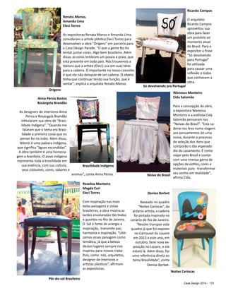 Casa Design 2014 - 175
Ricardo Campos
O arquiteto
Ricardo Campos
aproveitou sua
obra para fazer
um protesto ao
momento atual
do Brasil. Para o
expositor a frase
“Só devolvendo
para Portugal”
foi utilizada
para causar uma
reflexão a todos
que conhecem a
obra.
Wanessa Monteiro
Cida Salomão
Para a concepção da obra,
a expositora Wanessa
Monteiro e a estilista Cida
Salomão pensaram nas
"Noivas do Brasil". "Esta ca-
deira nos leva numa viagem
aos pensamentos de uma
noiva, durante o processo
de seleção dos itens que
comporão o tão esperado
dia do casamento. É como
viajar pelo Brasil e contar
com uma imensa gama de
opções de estilos, cores e
materiais para transformar
seu sonho em realidade",
afirma Cida.
Anna Pérsia Bastos
Rosângela Brandão
As designers de interiores Anna
Persia e Rosangela Brandão
intitularam sua obra de "Brasi-
lidade Indígena". "Quando me
falaram que o tema era Brasi-
lidade a primeira coisa que eu
pensei foi no índio. Além disso,
Niterói é uma palavra indígena,
que significa “águas escondidas”.
A obra também é uma homena-
gem a Araribóia. O povo indígena
representa toda a brasilidade em
sua essência, com sua cultura,
seus costumes, cores, sabores e
aromas", conta Anna Persia.
Renata Manso,
Amanda Lima
Eleci Torres
As expositoras Renata Manso e Amanda Lima
convidaram a artista plástica Eleci Torres para
desenvolver a obra "Origens" em parceria para
a Casa Design Parade. "O que a gente fez foi
tentar juntar cores. Algo bem brasileiro. Além
disso, as cores lembram um pouco a praia, que
está presente em todo país. Nós trouxemos a
textura que a artista (Eleci) usa em suas telas
para a cadeira. O importante no nosso conceito
é que ela não deixasse de ser cadeira. O objeto
tinha que continuar tendo sua função, que é
sentar", explica a arquiteta Renata Manso.
Origens
Só devolvendo pra Portugal
Brasilidade indígena
Noiva do Brasil
Roselisa Monteiro
Magda Curi
Eleci Torres
Com inspiração nas mais
belas paisagens e vistas
brasileiras, a obra mostra as
tardes ensolaradas tão lindas
e quentes no Rio de Janeiro.
O Sol é fonte de energia e
inspiração, transmite paz,
harmonia e inspiração. “Utili-
zamos essas paisagem como
temática, já que a beleza
desses lugares sempre nos
inspirou para nossos traba-
lhos, como nós, arquitetos,
designer de interiores e
artistas plásticos”, afirmam
as expositoras.
Pôr-do-sol Brasileiro
Denise Berbet
Baseado no quadro
“Noites Cariocas”, da
própria artista, a cadeira
foi pintada inspirada no
cenário do Rio de Janeiro.
“Resolvi transpor este
quadro já que foi exposto
no Carrousel du Louvre
em 2013 e este ano, em
outubro, farei nova ex-
posição no Louvre, e ele
estará lá. Além disso, faz
uma referência direta ao
tema Brasilidade”, conta
Denise Berbet.
Noites Cariocas
 