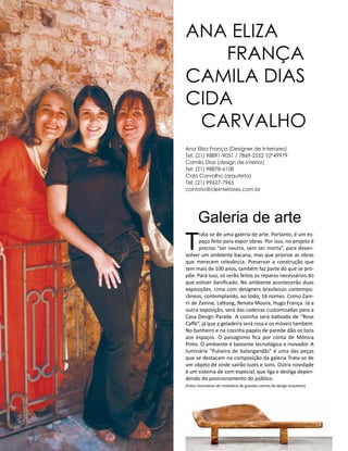Casa Design 2014- 176
Galeria de arte
T
rata-se de uma galeria de arte. Portanto, é um es-
paço feito para expor obras. Por isso, no projeto é
preciso “ser neutra, sem ser morta”, para desen-
volver um ambiente bacana, mas que priorize as obras
que merecem relevância. Preservar a construção que
tem mais de 100 anos, também faz parte do que se pro-
põe. Para isso, só serão feitos os reparos necessários do
que estiver danificado. No ambiente acontecerão duas
exposições. Uma com designers brasileiros contempo-
râneos, contemplando, ao todo, 16 nomes. Como Zani-
ni de Zanine, Lattoog, Renata Moura, Hugo França. Já a
outra exposição, será das cadeiras customizadas para a
Casa Design Parade. A cozinha será batizada de “Rose
Caffé”, já que a geladeira será rosa e os móveis também.
No banheiro e na cozinha papéis de parede dão os tons
aos espaços. O paisagismo fica por conta de Mônica
Pinto. O ambiente é bastante tecnológico e inovador. A
luminária “Pulseira de balangandãs” é uma das peças
que se destacam na composição da galeria Trata-se de
um objeto de onde sairão luzes e sons. Outra novidade
é um sistema de som especial, que liga e desliga depen-
dendo do posicionamento do público.
(Fotos ilustrativas de mobiliário de grandes nomes do design brasileiro)
Ana Eliza
frança
Camila dias
cida
carvalho
Ana Eliza França (Designer de Interiores)
Tel: (21) 98891-9051 / 7869-2552 10*49979
Camila Dias (design de interior)
Tel: (21) 98878-6108
Cida Carvalho (arquiteta)
Tel: (21) 99627-7965
contato@cleinteriores.com.br
 