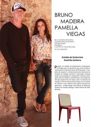 Casa Design 2014- 180
Bruno Madeira (Arquiteto)
Coordenadora de projetos:
Pamella Viegas
Estagiárias:
Luiza Pires e Viviane Brandão
Tel: (21) 3604-9531
Bruno
Madeira
Pamella
Viegas
Estúdio do Guitarrista
Paulinho Guitarra
Projetei um estúdio de apartamento novaiorquino
da Village para um guitarrista que mora sozinho e
rala durante a noite pelos bares de NY tocando. O ob-
jetivo do projeto é o dimensionamento estrutural de
moradia em espaços mínimos e valorizados. Sempre
tendo a preocupação em reaproveitar materiais como
tijolo, piso em madeira, revestimentos, iluminação em
led que proporciona um baixo custo e economia de
energia. A Celmar está revolucionando com os móveis
de cozinha e uma releitura dos objetos pessoais do
guitarrista. A Way Design nos forneceu as poltronas
Pantosh do Estúdio Lattoog e cadeira Bossa de Jader
Almeida
 