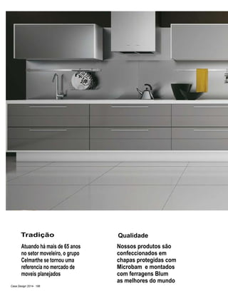 Casa Design 2014- 196
QualidadeTradição
Nossos produtos são
confeccionados em
chapas protegidas com
Microbam e montados
com ferragens Blum
as melhores do mundo
Atuando há mais de 65 anos
no setor moveleiro, o grupo
Celmarthe se tornou uma
referencia no mercado de
moveis planejados
 