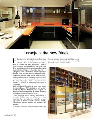 Casa Design 2014- 30
H
á uma enorme variedade de cores disponíveis
no mercado, o que deixa o consumidor
satisfeito e cheio de ideias na hora de escolher.
Mas de acordo com cada temporada, algumas
nuances acabam se destacando mais que outras. Para
2014, uma das principais começou roubando cena na
passarela e depois foi para a decoração: o laranja.
O tangerina, como é chamado na área de arquitetura
e design, é uma daquelas cores que você ama ou não.
Para muitas pessoas pode parecer ousado utilizar
essa cor na decoração de casa, porém o tom é muito
versátil e combina com vários estilos de ambientes.
Por ser quente, alegre e forte, a decoração laranja
incentiva o convívio e proporciona aconchego e
criatividade.
Eleita pelo Comitê Brasileiro de Cores como o tom
da decoração para 2014, destaca-se por iluminar
o ambiente. Na Idélli Ambientes, esta cor pode ser
encontrada na cozinha gourmet e também em vários
modulados, assim como nuances em laca..
A cor harmoniza com o marrom, azul noturno e
vermelho chinês e pode ser utilizada em outros
materiais. Por ser vibrante, aconselha-se que
seja usada de forma localizada. Em uma parede,
tamponados, portas e detalhes do ambiente, por
exemplo.
As soluções oferecidas pelos móveis planejados vão
Laranja is the new Black
além das cores e passam por cozinhas, homes e
quartos personalizados. Atendendo a necessidades
diversas de acordo com cada família.
 