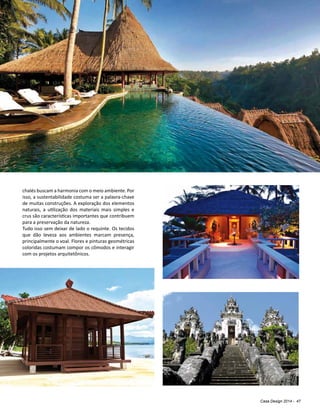Casa Design 2014 - 47
chalés buscam a harmonia com o meio ambiente. Por
isso, a sustentabilidade costuma ser a palavra-chave
de muitas construções. A exploração dos elementos
naturais, a utilização dos materiais mais simples e
crus são características importantes que contribuem
para a preservação da natureza.
Tudo isso sem deixar de lado o requinte. Os tecidos
que dão leveza aos ambientes marcam presença,
principalmente o voal. Flores e pinturas geométricas
coloridas costumam compor os cômodos e interagir
com os projetos arquitetônicos.
 