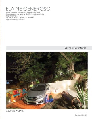 Casa Design 2014 - 59
ELAINE GENEROSO
Lounge Sustentável
Aegina / Wolnel
Elaine Generoso Arquitetura e Interiores (Arquiteta)
Travessa Alexandre Fleming, 18 / 302 - Icaraí - Niterói - RJ
Cep: 24230-125
Tel: (21) 3619-1115 / 3619-1119 / 7835-8587
e.generosoarq@gmail.com
 