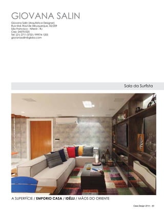 Casa Design 2014 - 63
Giovana Salin
Sala da Surfista
Giovana Salin (Arquiteta e Designer)
Rua Mal. Raul de Albuquerque, 02/209
São Francisco - Niterói - RJ
Cep: 24370-025
Tel: (21) 2711-3733 / 99974-1205
giovanasalin@globo.com
A Superfície / Emporio Casa / IdÉlli / Mãos do Oriente
 