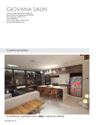 Casa Design 2014- 64
Giovana Salin
Cozinha da Surfista
A Superfície / Emporio Casa / IdÉlli / Mãos do Oriente
Giovana Salin (Arquiteta e Designer)
Rua Mal. Raul de Albuquerque, 02/209
São Francisco - Niterói - RJ
Cep: 24370-025
Tel: (21) 2711-3733 / 99974-1205
giovanasalin@globo.com
 