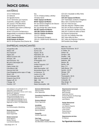 Casa Design 2014- 76
íNDICE geral
A Superficie 146
Abitari 159
Acm Home 67
Aegina 161
Aldeia Curumim 141
Artcazza 145
Arte Exclusiva 151
BG arte e decoração 153
CADN 4-5
Capim Limão 153
Casa Blanca 146
Casa do Vinil 159
Casa Shopping contra capa e 1ª pág.
Dimel 119
Dom Artesano 158
Emporio Casa 32-33
Espaço Loft 41
F Design 39
Frontino 157
Guilha One 145
Gumos 153
Hayasa 20-21
Hiperedras 95
Icarai Bom Clima 134
Idelli 10-11
If Planejados 8-9
Inov 83
Irmãos Cerqueira 157
Itanobre 97
Katia Decorações 147
Konnective House 151
La Vienense 71
Lustre e Cia 159
Lux Santé 156
Mãos do Oriente 159
Mg5 - 156
Mobilaca 158
Natan Decorações 146
Nikit Inox 155
Nucleo Fluminense 16-17
O Globo 19
Orlean 63
Ornatus 149
Pisoflor - 158
Portobello 43
Radichio 109
Ramon 69
Rerthy 146
Roca 2-3
Sally Ramos 155
Sandrin 24-25
Sibrape 139
Teratai 47
Therezopolis 30-31
Todeschini 6-7
Unilasalle 29
Way design 15
Wolnel 75
12-13 Profissionais
14 Editorial
18 Agradecimento
22-23 Elementos que Inspiram:
muxarabis, cobogós e brizes
28 Laranja is The New Black
34-38 Designers Brasileiros
40 Detalhes Que Fazem a Diferença
42 Prêmio O Globo
44-46 O Encontro da Natureza e
Religiosidade na arquitetura Balinesa
48-51 Ares Tropicais
52-62 Espaços da Mostra
64-66 Espaços da Mostra
68-70 Um Arquiteto Para Chamar de
Seu
72-73 O Palácio Voltou a Brilhar
74 Índice Geral
76-82 Espaços da Mostra
84-93 Espaços da Mostra
94 Ouro Branco Elegância do Clássico
Aliado a Modernidade
96 Casa Design Nas redes Sociais
98-102 Espaços da Mostra
104-108 Espaços da Mostra
110-113 Espaços da Mostra
115-117 Vitrines
118 Revelando Paisagens
120-121 CADN Premia Talentos da
Cidade
Este catálogo é uma publicação da Faz
Figueiredo e Associados Ltda
Estrada Francisco da Cruz Nunes 11237, Itaipu,
Niterói CEP: 24350310
Tel: (21) 26090862 (21) 32543112
www.mostracasadesign.com.br	
casa@mostracasadesign.com.br
imprensa@mostracasadesign.com.br
comercial@mostracasadesign.com.br
Registrado no ISSN n° 9771984422003
Produção:
Faz Comunicação e Marketing
Diretoria Executiva
Carlos Bezerra
Eliane Figueiredo
Diretor Comercial
Carlos Bezerra
Diretor Técnico
Luiz Antonio Bezerra
Gerencia Administrativa
Patricia Lemos
Aline Figueiredo
Consultoria Arquitetura e Design
Marcelo Reis
Diretora Editorial
Eliane Figueiredo
Jornalistas
Thamyris Fajardo
Fernanda Oliveira
Marcia Attianezi
Fotografia
Vinicius Figueiredo
Foto Capa
Espaço: Living Principal
Ana Meirelles e Andrea Meirelles
Departamento Comercial
Wagner Brasil
Beth Almeida
Supervisor técnico
Orlando Marques de Alvarenga
Tecnico de Eletrica
José Oliveira
Equipe Operacional
Lucio Mauro
Luiz Antonio Siqueira
Flavio Camelo
Lucas Carioli
Tereza Amorim
Eduardo Silva
Departamento de Artes
Eri Alencar
Faz Figueiredo Associados
122-123 A Saudade no Meu Peito
Ainda Mora
124-133 Espaços da Mostra
134 Praticidade, Conforto e Elegância
Dão o Tom a Cozinha Gourmet
135-137 Prata da Casa
138-140 Etiqueta: É Melhor Saber
142-143 Em Busca do Bem Estar
144 Pra Desfrutar o Melhor da Vida
148-150 A Lisboa do velho ao Novo
Um Passeio Inesquecível
152-154 Um Trabalho Pela Vida
160 Índice Mão de Obra
162 Índice de Endereços Empresas
164 Paralela Casa Design
MATÉRIAS
EMPRESAS ANUNCIANTES
 