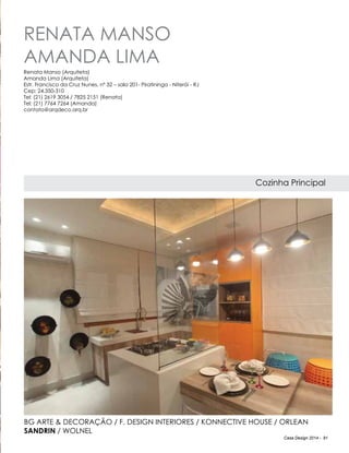 Casa Design 2014 - 91
RENATA MANSO
AMANDA LIMA
Cozinha Principal
Renata Manso (Arquiteta)
Amanda Lima (Arquiteta)
Estr. Francisco da Cruz Nunes, nº 32 – sala 201- Piratininga - Niterói - RJ
Cep: 24.350-310
Tel: (21) 2619 3054 / 7825 2151 (Renata)
Tel: (21) 7764 7264 (Amanda)
contato@arqdeco.arq.br
BG Arte & Decoração / F. Design Interiores / Konnective House / Orlean
Sandrin / Wolnel
 
