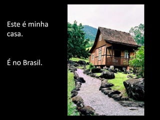 Este é minha casa.  É no Brasil. 