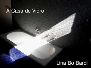A Casa de Vidro
Lina Bo Bardi
 