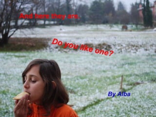 Do you like one? By Alba And here they are. 