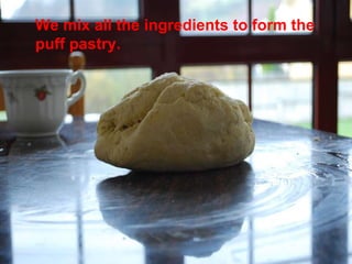 We mix all the ingredients to form the puff pastry. 