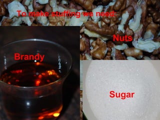 Brandy Sugar Nuts To make stuffing we need: 