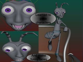 Learned to
pose
characters
And make
funny faces
 