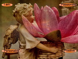 I am:
Positive
Passionate
Personable
 