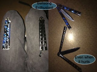 Even when
it hurts
Balisong
Enthusiast
 