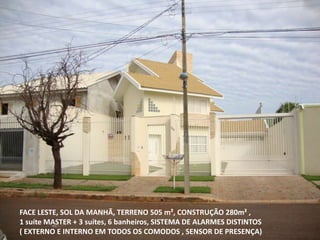 FACE LESTE, SOL DA MANHÃ, TERRENO 505 m², CONSTRUÇÃO 280m² ,
1 suíte MASTER + 3 suítes, 6 banheiros, SISTEMA DE ALARMES DISTINTOS
( EXTERNO E INTERNO EM TODOS OS COMODOS , SENSOR DE PRESENÇA)
 