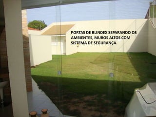 PORTAS DE BLINDEX SEPARANDO OS
AMBIENTES, MUROS ALTOS COM
SISTEMA DE SEGURANÇA.
 