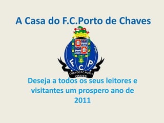 A Casa do F.C.Porto de Chaves Deseja a todos os seus leitores e visitantes um prospero ano de 2011 