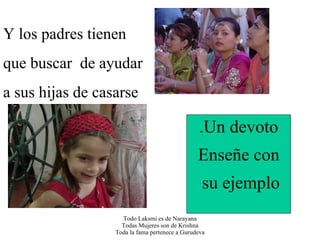 Y los padres tienen que buscar  de ayudar  a sus hijas de casarse .Un devoto Ense ñ e con su ejemplo 