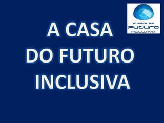 A CASA  DO FUTURO  INCLUSIVA 
